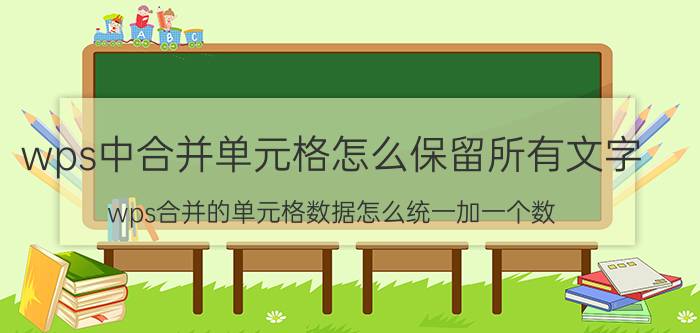 wps中合并单元格怎么保留所有文字 wps合并的单元格数据怎么统一加一个数？